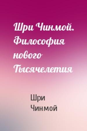Обложка книги «Шри Чинмой. Философия нового Тысячелетия» — Шри Чинмой
