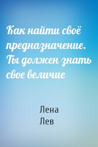 Как найти своё предназначение. Ты должен знать свое величие