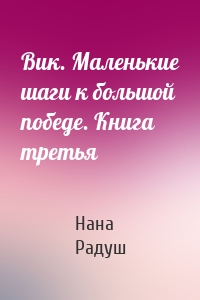 Вик. Маленькие шаги к большой победе. Книга третья