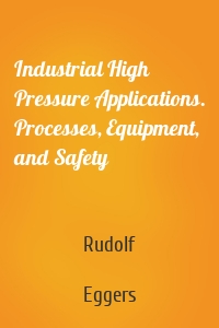 Industrial High Pressure Applications. Processes, Equipment, and Safety