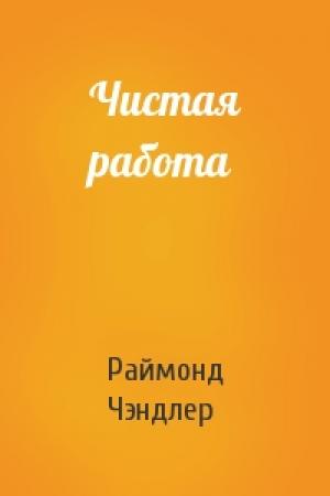 Обложка книги «Чистая работа» — Раймонд Чэндлер