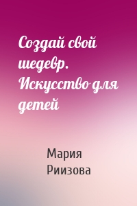 Создай свой шедевр. Искусство для детей