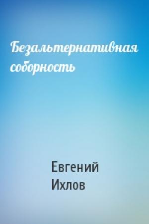 Обложка книги «Безальтернативная соборность» — Евгений Ихлов