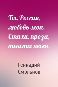 Ты, Россия, любовь моя. Стихи, проза, тексты песен