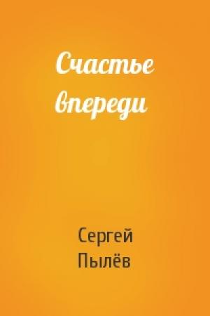 Обложка книги «Счастье впереди» — Сергей Прокофьевич Пылёв