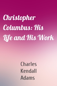 Christopher Columbus: His Life and His Work