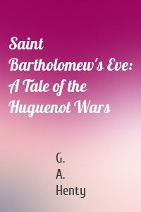 Saint Bartholomew's Eve: A Tale of the Huguenot Wars