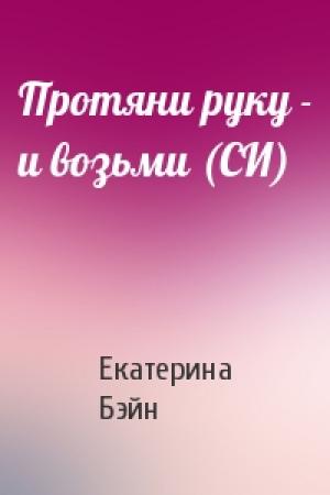 Обложка книги «Протяни руку - и возьми (СИ)» — Екатерина Бэйн
