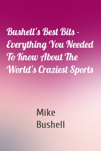 Bushell's Best Bits - Everything You Needed To Know About The World's Craziest Sports