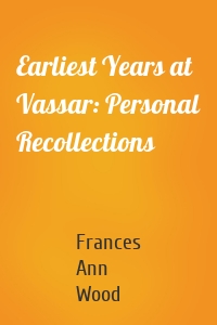 Earliest Years at Vassar: Personal Recollections