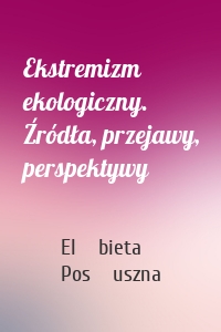 Ekstremizm ekologiczny. Źródła, przejawy, perspektywy