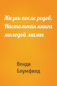 Жизнь после родов. Настольная книга молодой мамы