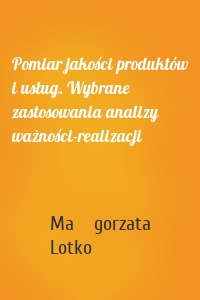 Pomiar jakości produktów i usług. Wybrane zastosowania analizy ważności-realizacji