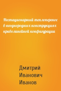 Нестационарный теплоперенос в неоднородных конструкциях криволинейной конфигурации