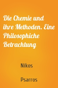 Die Chemie und ihre Methoden. Eine Philosophiche Betrachtung