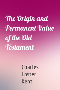 The Origin and Permanent Value of the Old Testament