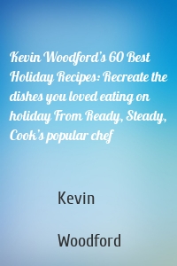 Kevin Woodford’s 60 Best Holiday Recipes: Recreate the dishes you loved eating on holiday From Ready, Steady, Cook’s popular chef