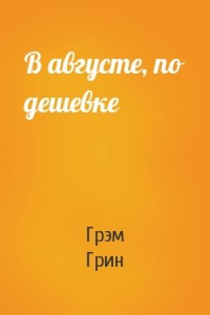 Обложка книги «В августе, по дешевке» — Грэм Грин