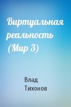 Обложка книги «Виртуальная реальность (Мир 3)» — Влад Тихонов