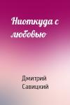 Дмитрий Савицкий - Ниоткуда с любовью