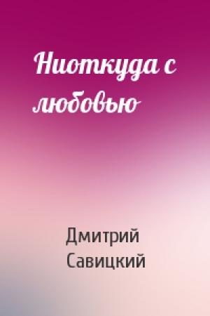Обложка книги «Ниоткуда с любовью» — Дмитрий Савицкий