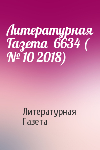Литературная Газета - Литературная Газета  6634 ( № 10 2018)
