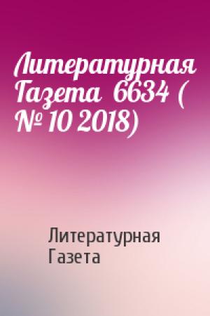 Обложка книги «Литературная Газета  6634 ( № 10 2018)» — Литературная Газета