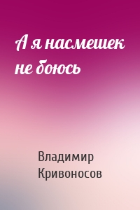 А я насмешек не боюсь