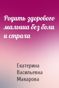 Родить здорового малыша без боли и страха