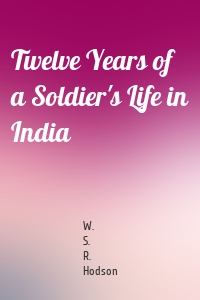 Twelve Years of a Soldier's Life in India