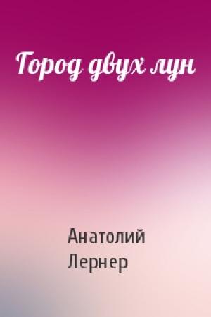 Обложка книги «Город двух лун» — Анатолий Лернер