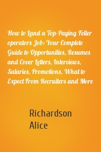 How to Land a Top-Paying Feller operators Job: Your Complete Guide to Opportunities, Resumes and Cover Letters, Interviews, Salaries, Promotions, What to Expect From Recruiters and More