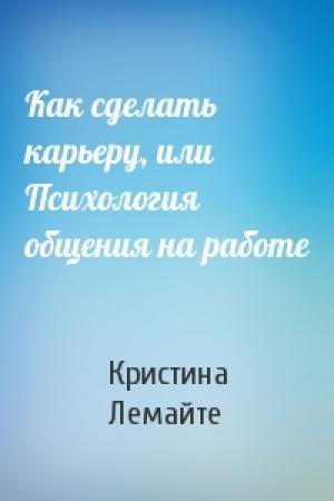 Обложка книги «Как сделать карьеру, или Психология общения на работе» — Кристина Лемайте
