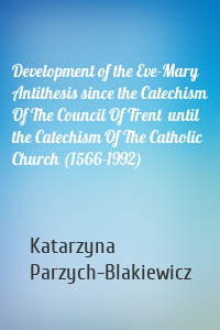 Development of the Eve-Mary Antithesis since the Catechism Of The Council Of Trent  until the Catechism Of The Catholic Church (1566-1992)