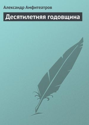 Обложка книги «Десятилетняя годовщина» — Александр Амфитеатров