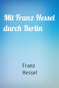 Mit Franz Hessel durch Berlin