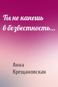 Ты не канешь в безвестность…