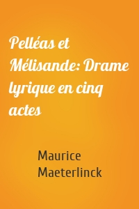 Pelléas et Mélisande: Drame lyrique en cinq actes