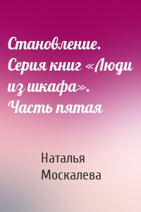 Становление. Серия книг «Люди из шкафа». Часть пятая