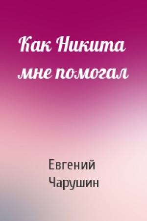 Обложка книги «Как Никита мне помогал» — Евгений Чарушин