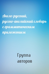 Англо-русский, русско-английский словарь с грамматическим приложением