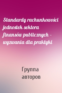 Standardy rachunkowości jednostek sektora finansów publicznych – wyzwania dla praktyki