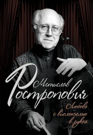 Обложка книги «Мстислав Ростропович. Любовь с виолончелью в руках» — Ольга Афанасьева