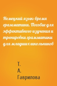 Немецкий язык: время грамматики. Пособие для эффективного изучения и тренировки грамматики для младших школьников