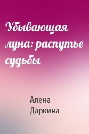 Обложка книги «Убывающая луна: распутье судьбы» — Алена Даркина