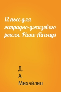 Д. А. Михайлин - 12 пьес для эстрадно-джазового рояля. Piano Airways
