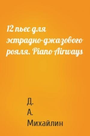 Обложка книги «12 пьес для эстрадно-джазового рояля. Piano Airways» — Д. А. Михайлин
