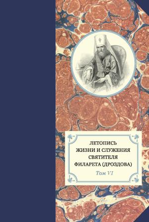 Обложка книги «Летопись жизни и служения святителя Филарета (Дроздова). Т. VI. 1851–1858 гг.» — Наталья Сухова, Александр Яковлев, протоиерей Павел Хондзинский, Георгий Бежанидзе