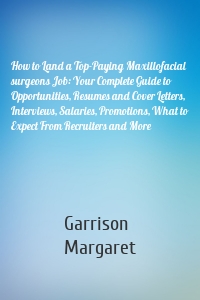 How to Land a Top-Paying Maxillofacial surgeons Job: Your Complete Guide to Opportunities, Resumes and Cover Letters, Interviews, Salaries, Promotions, What to Expect From Recruiters and More