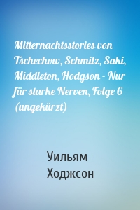Mitternachtsstories von Tschechow, Schmitz, Saki, Middleton, Hodgson - Nur für starke Nerven, Folge 6 (ungekürzt)